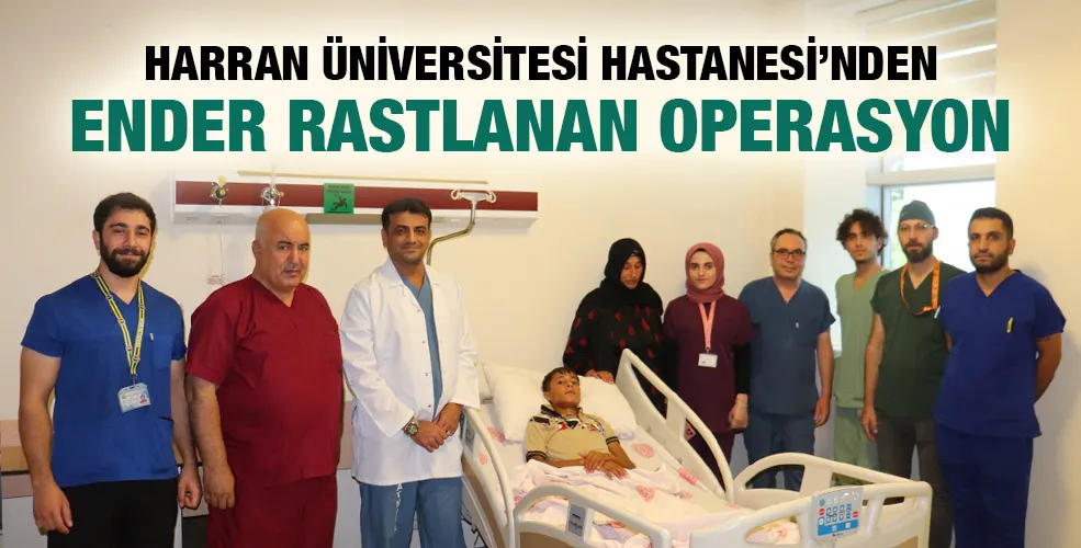 HARRAN ÜNİVERSİTESİ HASTANESİ’NDEN ENDER RASTLANAN OPERASYON