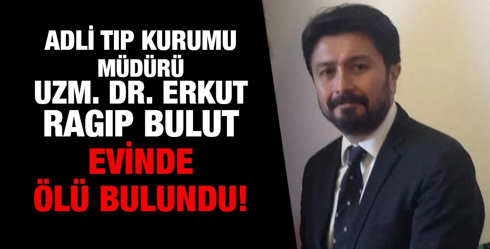 Uzm. Dr. Erkut Ragıp Bulut evinde ölü bulundu!