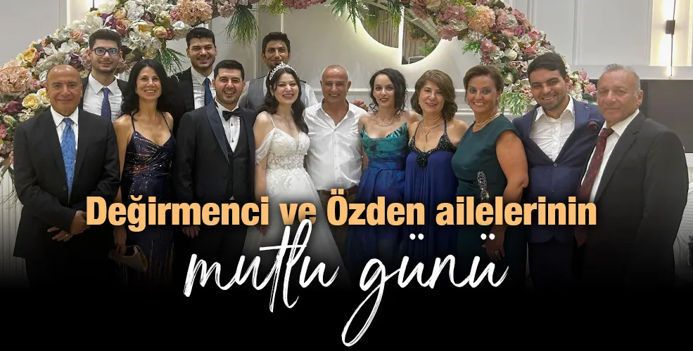 Değirmenci ve Özden ailelerinin mutlu günü 