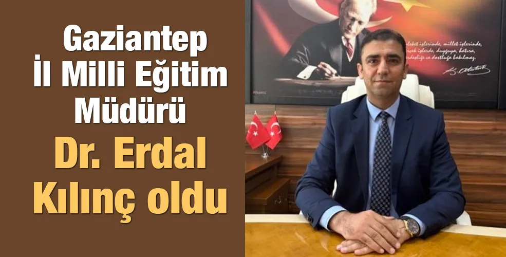  Gaziantep İl Milli Eğitim Müdürü Erdal Kılınç oldu...