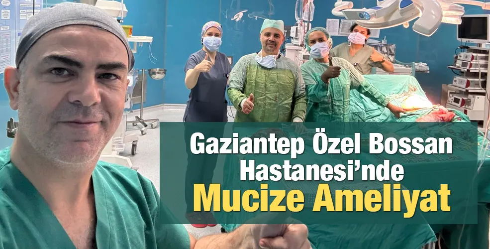 Gaziantep Özel Bossan Hastanesi’nde Mucize Ameliyat