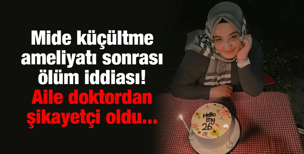 Mide küçültme  ameliyatı sonrası ölüm iddiası! Aile doktordan şikayetçi oldu... 