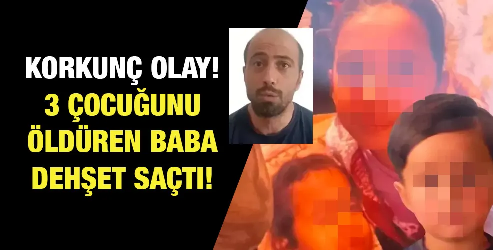 Korkunç olay! 3 çocuğunu öldüren baba dehşet saçtı!