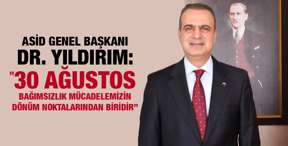 ASİD GENEL BAŞKANI DR. YILDIRIM: “30 AĞUSTOS BAĞIMSIZLIK MÜCADELEMİZİN DÖNÜM NOKTALARINDAN BİRİDİR”