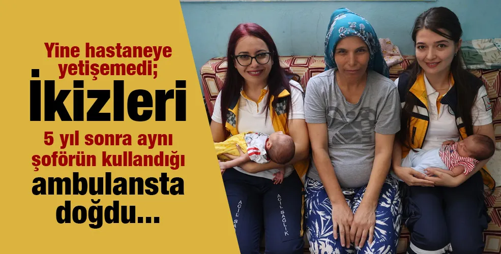 Yine hastaneye yetişemedi; İkizleri 5 yıl sonra aynı şoförün kullandığı ambulansta doğdu