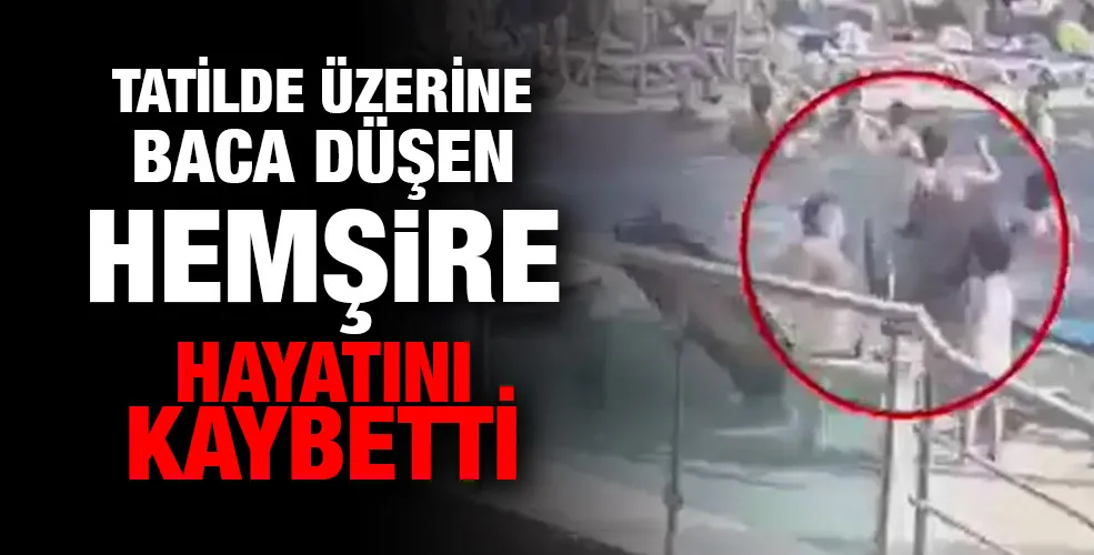 Tatilde üzerine baca düşen hemşire hayatını kaybetti