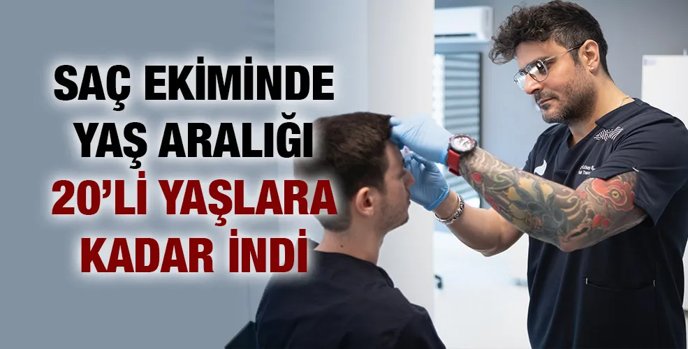 SAÇ EKİMİNDE YAŞ ARALIĞI 20’Lİ YAŞLARA KADAR İNDİ