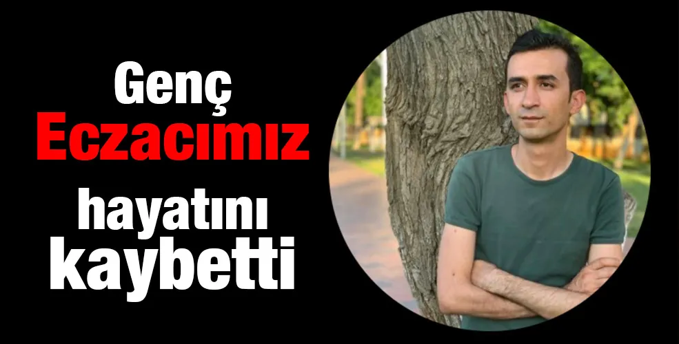 Genç Eczacımız hayatını kaybetti 