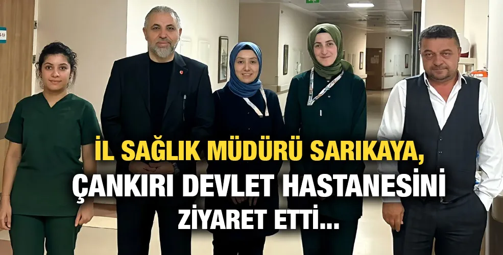 İl Sağlık Müdürü Sarıkaya, Çankırı Devlet Hastanesini ziyaret etti...