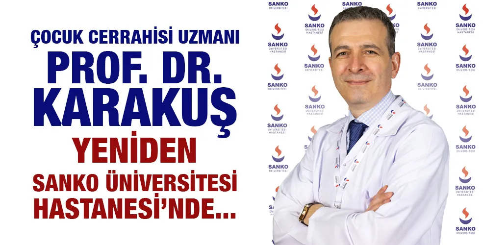 ÇOCUK CERRAHİSİ UZMANI PROF. DR. KARAKUŞ, YENİDEN SANKO ÜNİVERSİTESİ HASTANESİ’NDE