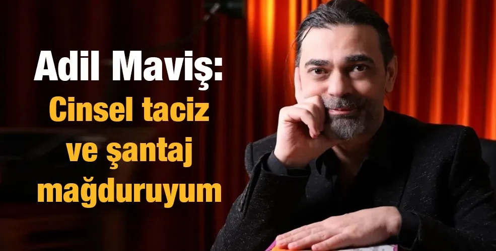 Adil Maviş: Cinsel taciz ve şantaj mağduruyum 