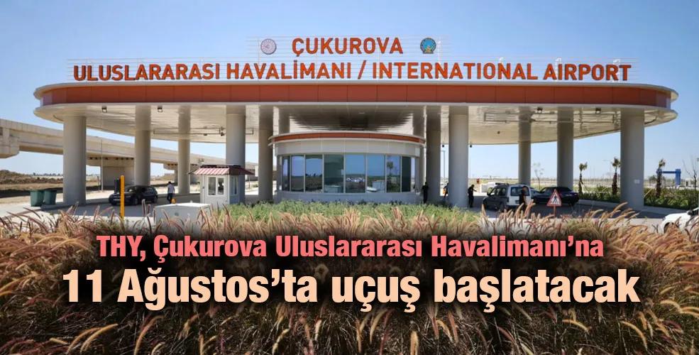 THY, Çukurova Uluslararası Havalimanı’na 11 Ağustos’ta uçuş başlatacak