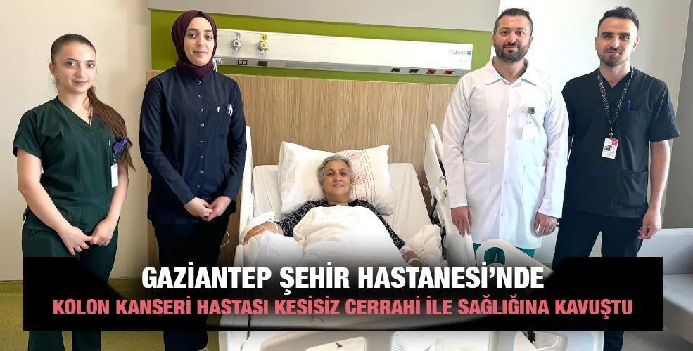 GAZİANTEP ŞEHİR HASTANESİ’NDE  KOLON KANSERİ HASTASI KESİSİZ CERRAHİ İLE SAĞLIĞINA KAVUŞTU 