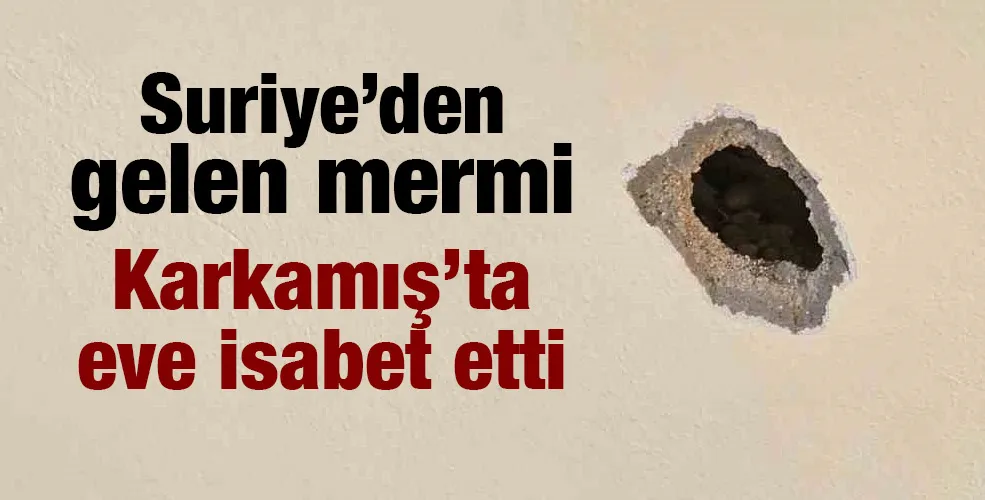 Suriye’den gelen mermi Karkamış’ta bir eve isabet etti