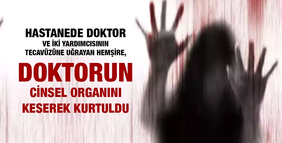 Tecavüze uğrayan hemşire, doktorun cinsel organını keserek kurtuldu