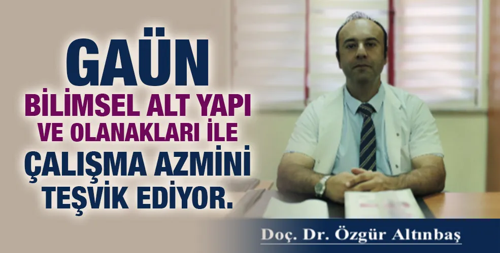 GAÜN BİLİMSEL ALT YAPI VE OLANAKLARI İLE ÇALIŞMA AZMİNİ TEŞVİK EDİYOR