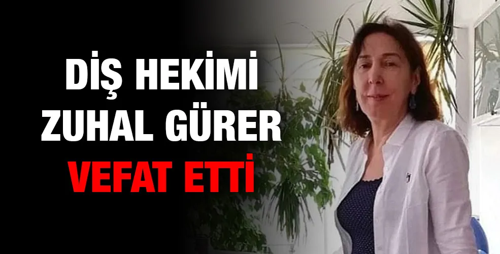 DİŞ HEKİMİ ZUHAL GÜRER VEFAT ETTİ