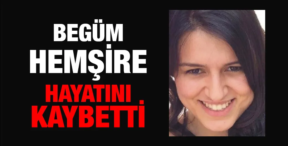 Begüm hemşire hayatını kaybetti