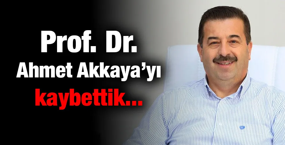 Prof. Dr. Ahmet Akkaya’yı kaybettik