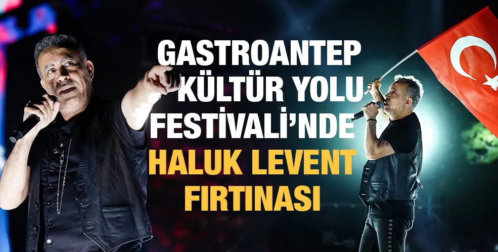 GASTROANTEP KÜLTÜR YOLU FESTİVALİ’NDE  HALUK LEVENT FIRTINASI