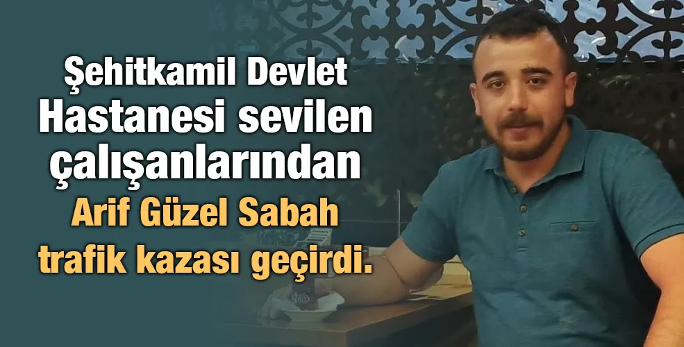 Şehitkamil Devlet Hastanesi alışanlarından Arif Güzel Sabah trafik kazası geçirdi.