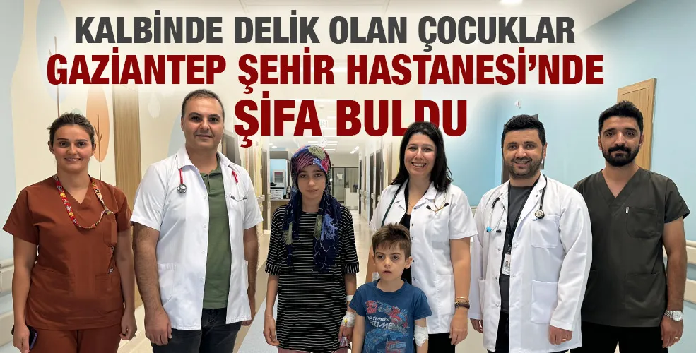 KALBİNDE DELİK OLAN ÇOCUKLAR GAZİANTEP ŞEHİR HASTANESİ’NDE AMELİYATSIZ YÖNTEMLE TEDAVİ EDİLİYOR