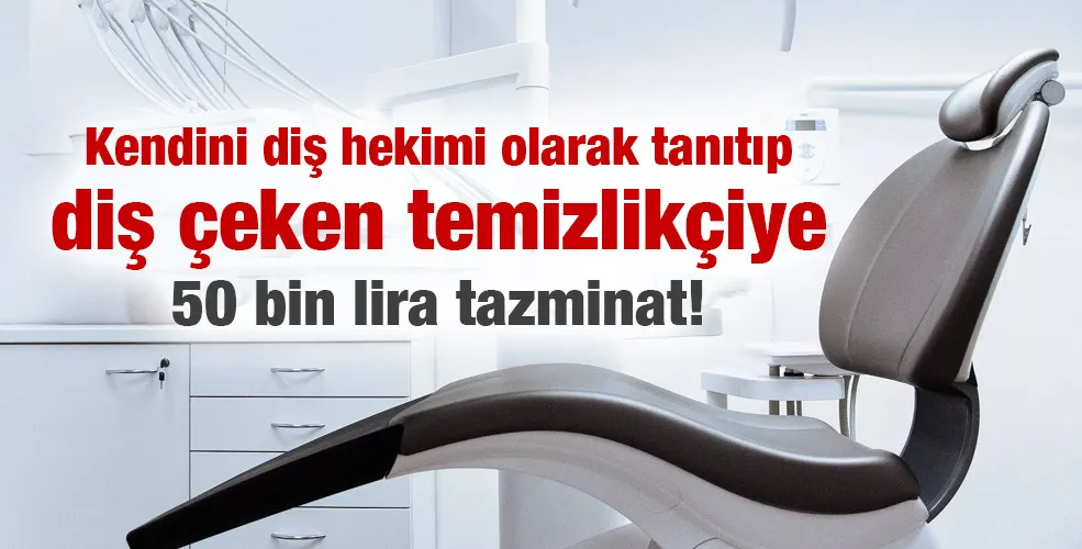 Kendini diş hekimi olarak tanıtıp diş çeken temizlikçiye 50 bin lira tazminat!