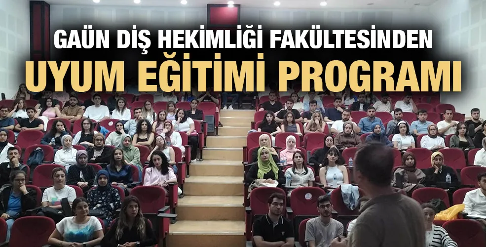 GAÜN DİŞ HEKİMLİĞİ FAKÜLTESİNDEN UYUM EĞİTİMİ PROGRAMI