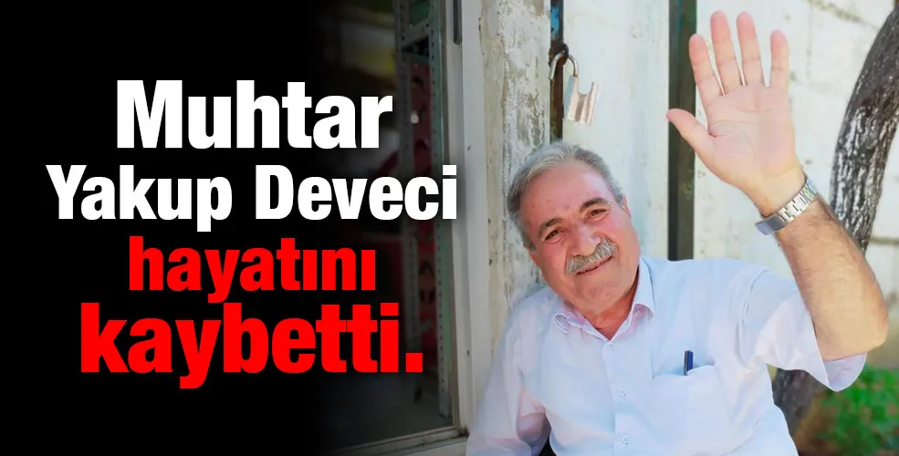 Muhtar Yakup Deveci hayatını kaybetti.