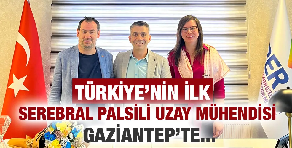 TÜRKİYE’NİN İLK SEREBRAL PALSİLİ UZAY MÜHENDİSİ GAZİANTEP’TE