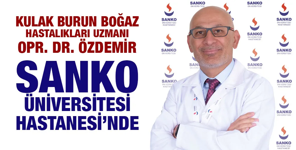 KULAK BURUN BOĞAZ HASTALIKLARI UZMANI OPR. DR. ÖZDEMİR SANKO ÜNİVERSİTESİ HASTANESİ’NDE