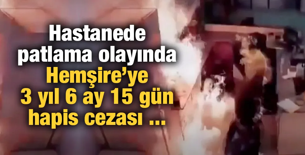 Hastanede patlama olayında Hemşire’ye 3 yıl 6 ay 15 gün hapis cezası ...   