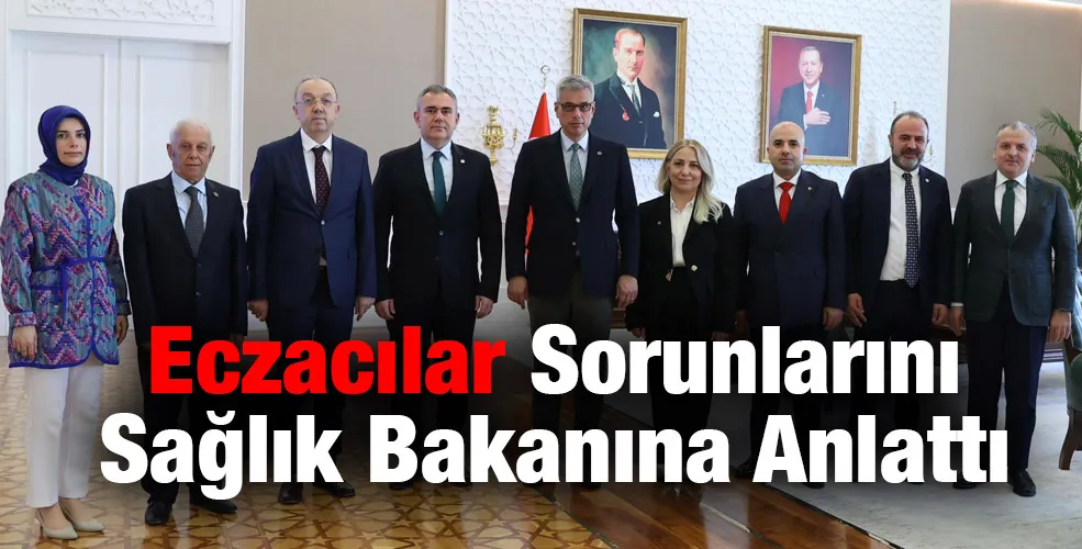 Eczacılar sorunlarını sağlık bakanına anlattı