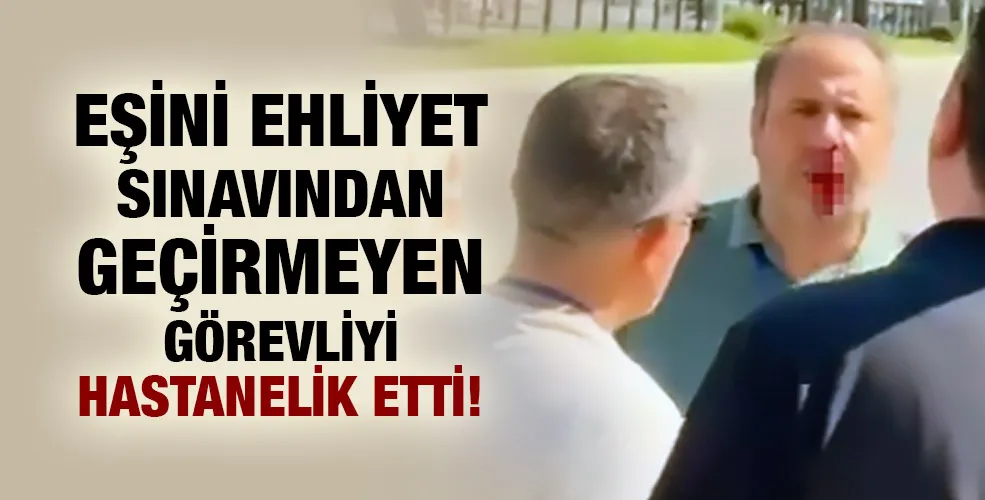 Eşini ehliyet sınavından geçirmeyen görevliyi hastanelik etti!