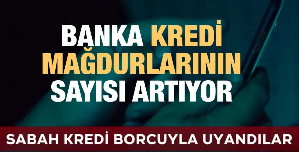 Banka kredi mağdurlarının sayısı artıyor!