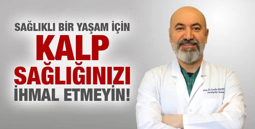 SAĞLIKLI BİR YAŞAM İÇİN KALP SAĞLIĞINIZI İHMAL ETMEYİN