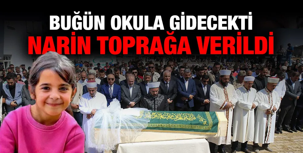 Bugün okula gidecekti! Narin toprağa verildi