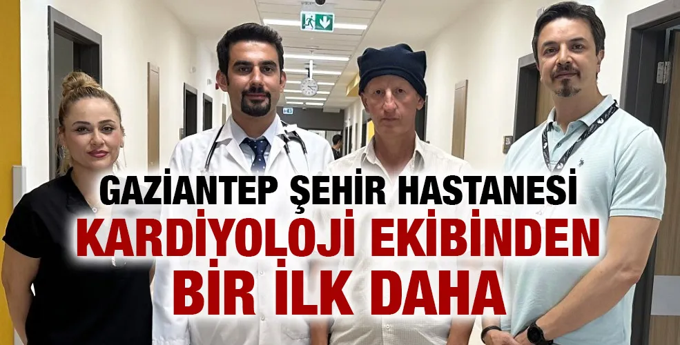 GAZİANTEP ŞEHİR HASTANESİ KARDİYOLOJİ EKİBİNDEN BİR İLK DAHA