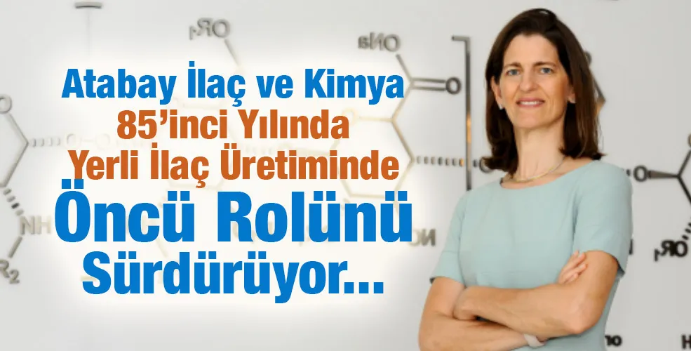 Atabay İlaç ve Kimya 85’inci Yılında Yerli İlaç Üretiminde Öncü Rolünü Sürdürüyor