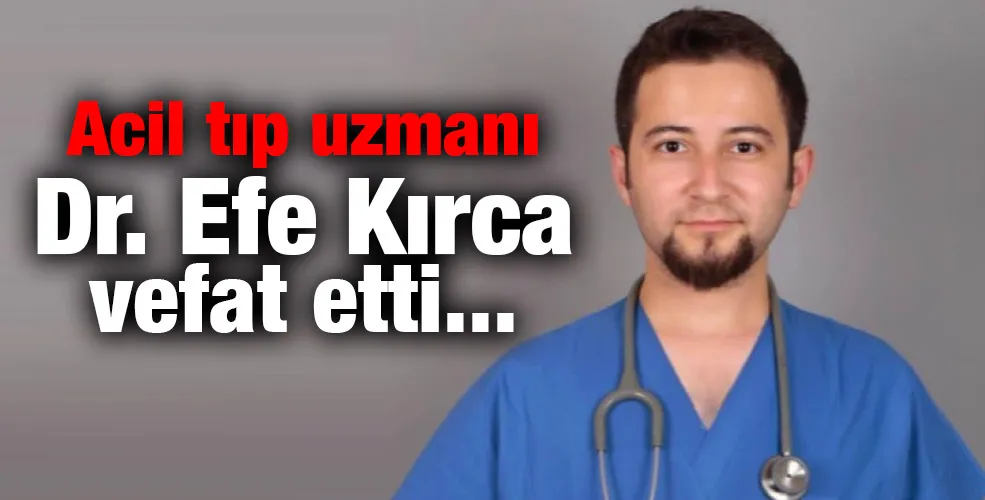 Acil tıp uzmanı Dr Efe Kırca vefat etti