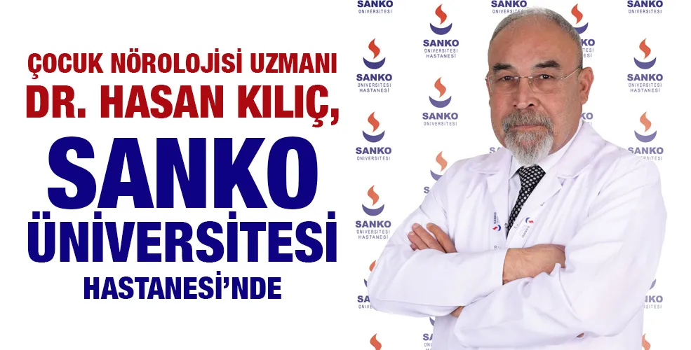 ÇOCUK NÖROLOJİSİ UZMANI DR. HASAN KILIÇ, SANKO ÜNİVERSİTESİ HASTANESİ’NDE