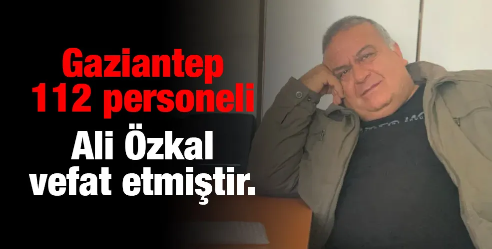 Gaziantep 112 personeli Ali Özkal vefat etmiştir.