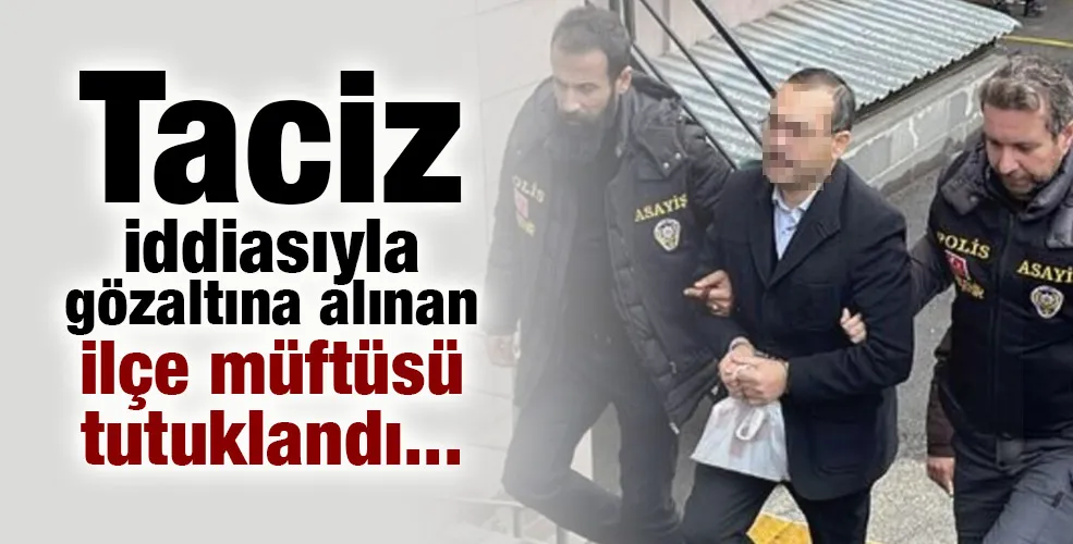 Taciz iddiasıyla gözaltına alınan ilçe müftüsü tutuklandı