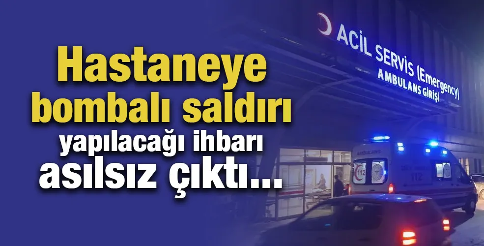 Hastaneye bombalı saldırı yapılacağı ihbarı asılsız çıktı