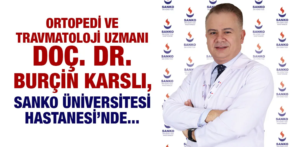 ORTOPEDİ VE TRAVMATOLOJİ UZMANI DOÇ. DR. BURÇİN KARSLI, SANKO ÜNİVERSİTESİ HASTANESİ’NDE