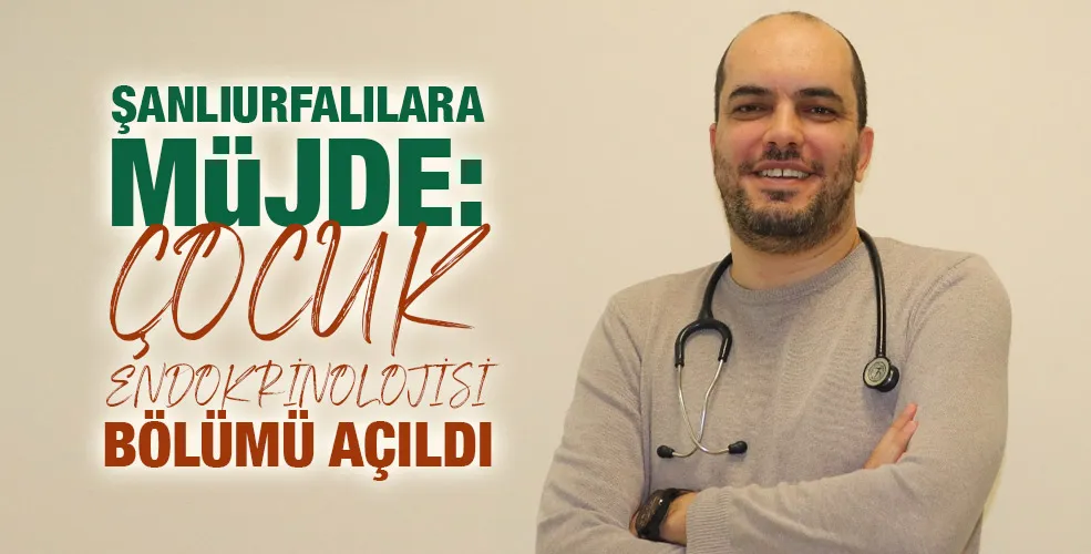 ŞANLIURFALILARA MÜJDE:  ÇOCUK ENDOKRİNOLOJİSİ BÖLÜMÜ AÇILDI