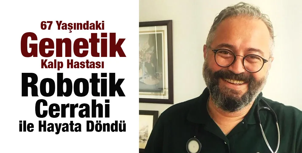 67 Yaşındaki Genetik Kalp Hastası Robotik Cerrahi ile Hayata Döndü