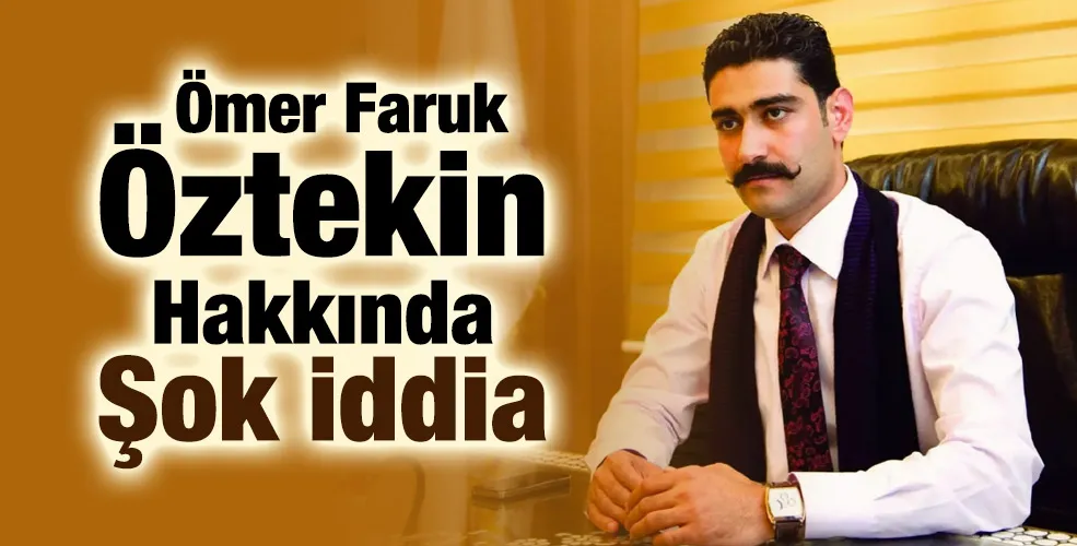 Ömer Faruk Öztekin Hakkında Şok İddia!