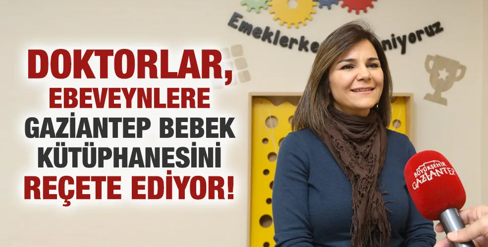 DOKTORLAR, EBEVEYNLERE GAZİANTEP BEBEK KÜTÜPHANESİNİ REÇETE EDİYOR!