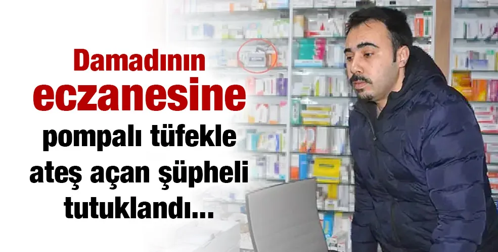 Damadının eczanesine pompalı tüfekle ateş açan şüpheli tutuklandı